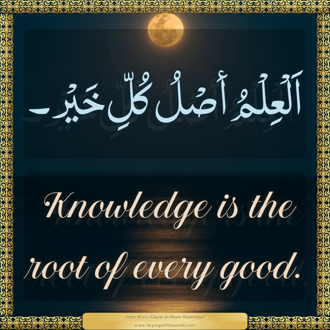 Knowledge is the root of every good.